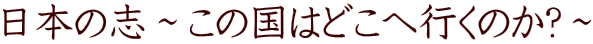 日本の志～この国はどこへ行くのか?～